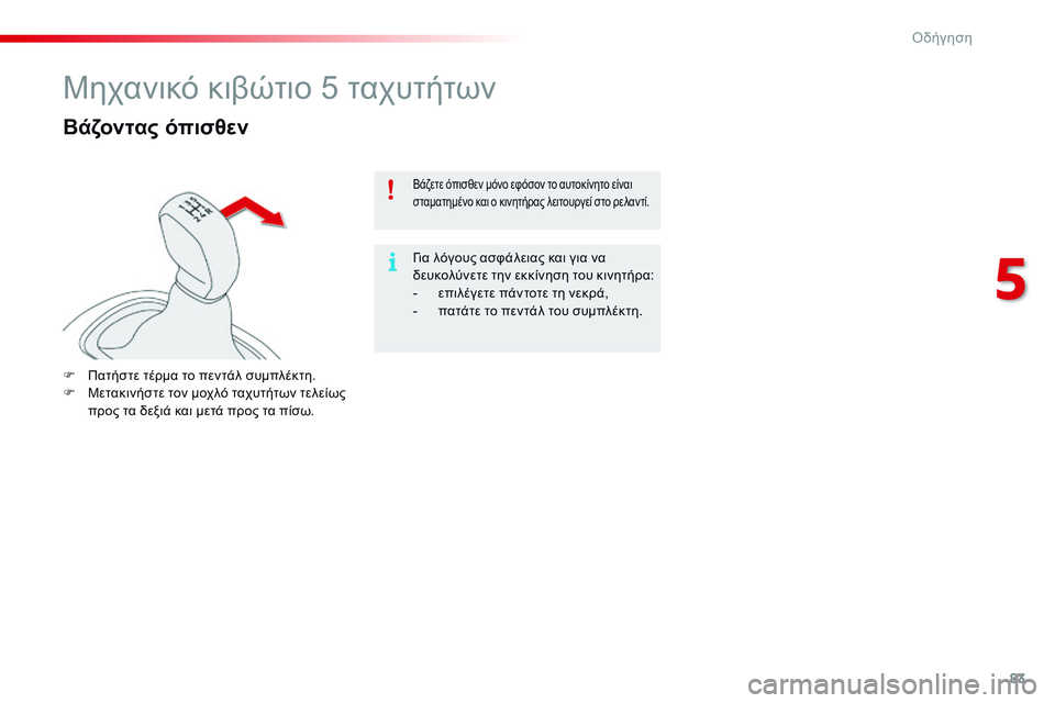 CITROEN C4 CACTUS 2015  ΟΔΗΓΌΣ ΧΡΉΣΗΣ (in Greek) 83
C4-cactus_el_Chap05_conduite_ed02-2014
Μηχανικό κιβώτιο 5 ταχυτήτων
Βάζοντας όπισθεν
F Πατήστε τέρμα το πεντάλ συμπλέκτη.
F Μ ε