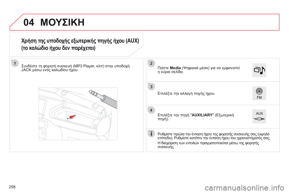 CITROEN C4 CACTUS 2014  ΟΔΗΓΌΣ ΧΡΉΣΗΣ (in Greek) 04
E3_el_Chap12b_SMEGplus_ed01-2014
Χρήση της υποδοχής εξωτερικής πηγής ήχου (AUX)
(το καλώδιο ήχου δεν παρέχεται)
Συνδέστε τη φ