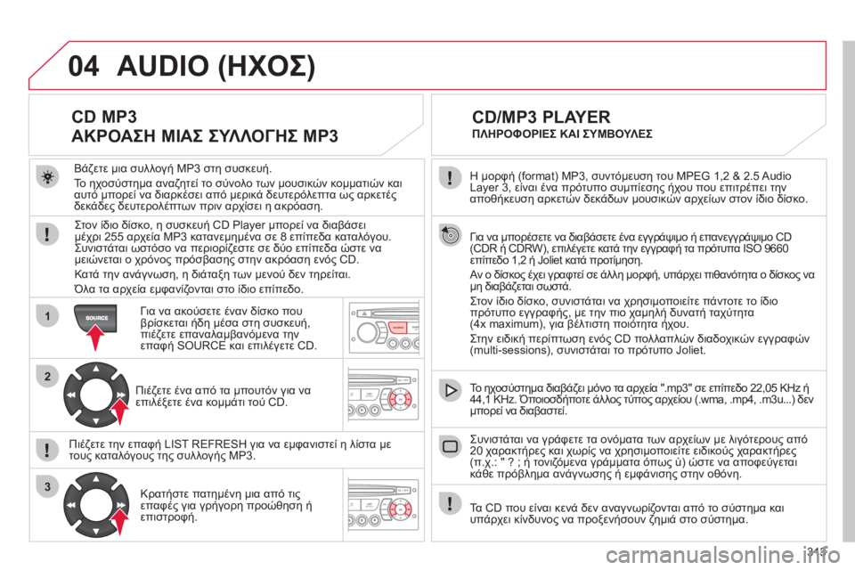 CITROEN C4 PICASSO 2013  ΟΔΗΓΌΣ ΧΡΉΣΗΣ (in Greek) 313
04
1
2
3
SOURCE
  Η μορφή (format) MP3, συντόμευση του MPEG 1,2 & 2.5 Audio 
Layer 3, είναι ένα πρότυπο συμπίεσης ήχου που επιτρέπει τη