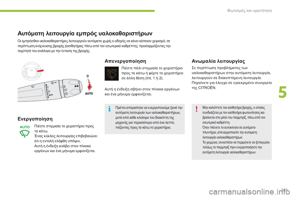 CITROEN C4 SPACETOURER 2016  ΟΔΗΓΌΣ ΧΡΉΣΗΣ (in Greek) 221
C4-Picasso-II_el_Chap05_eclairage-visibilite_ed01-2016
Μην καλύπτετε τον αισθητήρα βροχής, ο οποίος 
συνδυάζεται με τον αισθητήρα φω