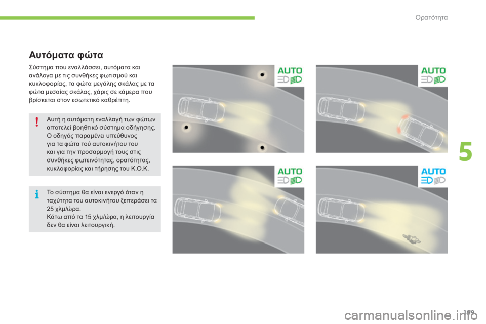 CITROEN C4 SPACETOURER 2015  ΟΔΗΓΌΣ ΧΡΉΣΗΣ (in Greek) 199
C4-Picasso-II_el_Chap05_visibilite_ed01-2014
Αυτόματα φώτα
ςύστημα που εναλ λάσσει, αυτόματα και 
ανάλογα με τις συνθήκες φωτισ