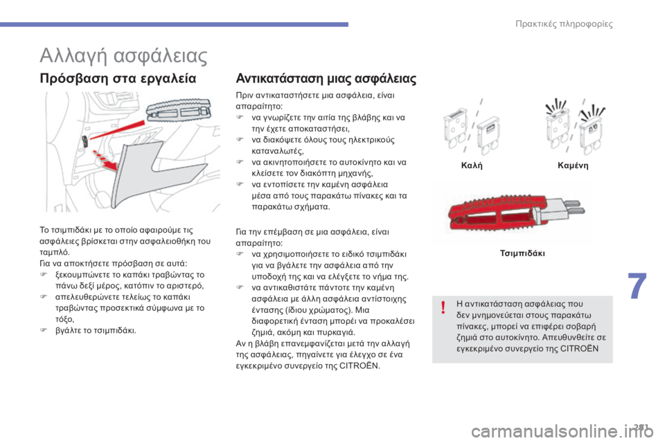 CITROEN C4 SPACETOURER 2015  ΟΔΗΓΌΣ ΧΡΉΣΗΣ (in Greek) 281
C4-Picasso-II_el_Chap07_info-pratiques_ed01-2014
Πριν αντικαταστήσετε μια ασφάλεια, είναι 
απαραίτητο:
F 
ν
 α γ νωρίζετε την αιτία 