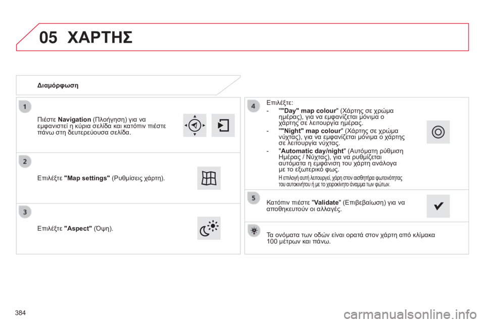 CITROEN C4 SPACETOURER 2015  ΟΔΗΓΌΣ ΧΡΉΣΗΣ (in Greek) 05
C4-Picasso-II_el_Chap10b_SMEGplus_ed01-2014
Τα ονόματα των οδών είναι ορατά στον χάρτη από κλίμακα 
100  μέτρων και πάνω.
Διαμόρφω