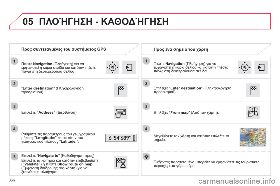 CITROEN C4 SPACETOURER 2014  ΟΔΗΓΌΣ ΧΡΉΣΗΣ (in Greek) 05
366
   
 
Προς συντεταγμένες του συστήματος GPS 
   
 
Προς ένα σημείο του χάρτη
 
 "Enter destination" (Πληκτρολόγηση προορισ