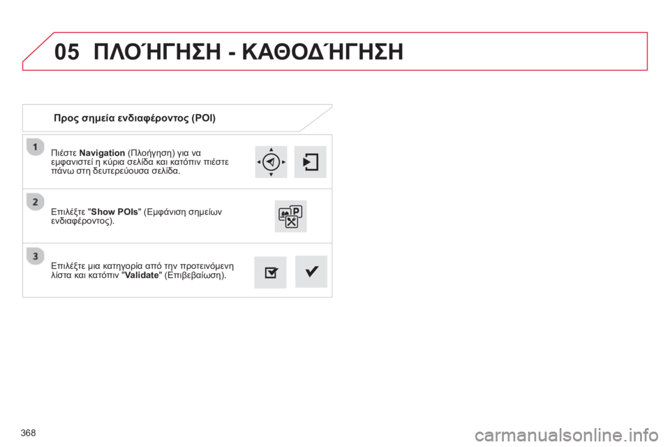 CITROEN C4 SPACETOURER 2014  ΟΔΗΓΌΣ ΧΡΉΣΗΣ (in Greek) 368
05
Πιέστε Navigation 
 (Πλοήγηση) για να 
εμφανιστεί η κύρια σελίδα και κατόπιν πιέστε 
π
άνω στη δευτερεύουσα σελί