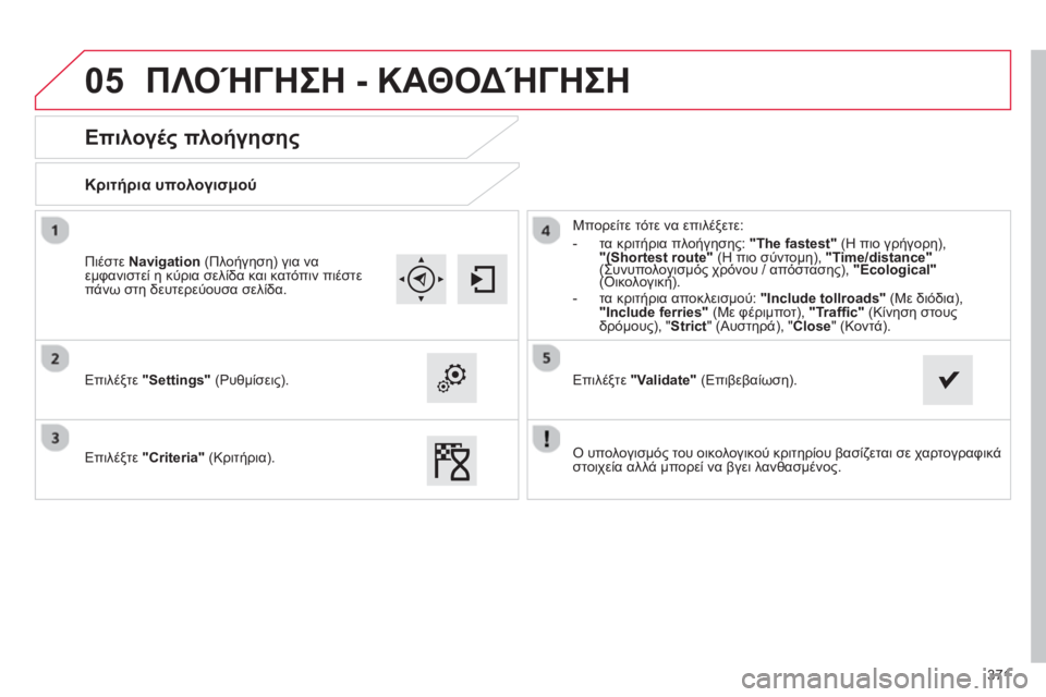 CITROEN C4 SPACETOURER 2014  ΟΔΗΓΌΣ ΧΡΉΣΗΣ (in Greek) 371
05
   
 
 
 
 
 
Επιλογές πλοήγησης 
 
 
Κριτήρια υπολογισμού
 
 
Επιλέξτε "Settings" 
 (Ρυθμίσεις).
   
Επιλέ
ξτε "Criteria" 
 (Κρι