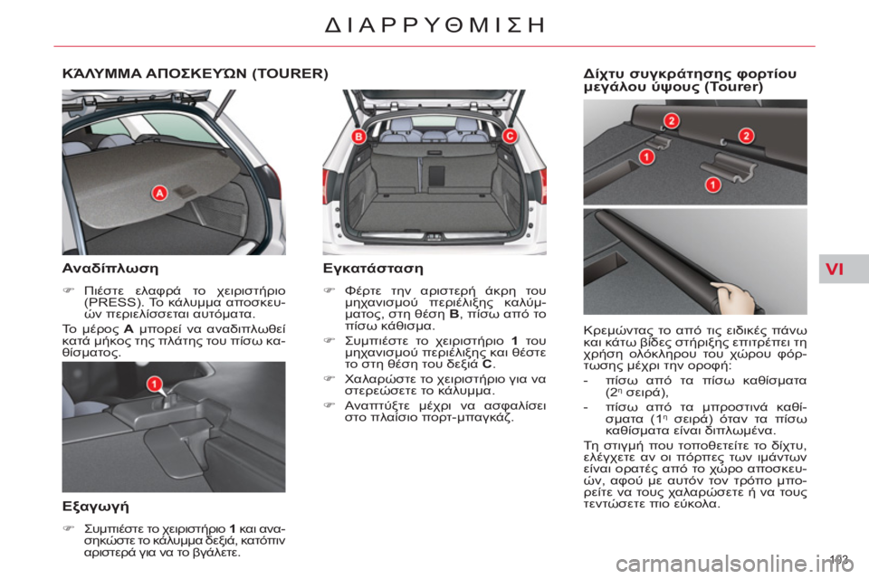 CITROEN C5 2014  ΟΔΗΓΌΣ ΧΡΉΣΗΣ (in Greek) VI
103 
ΔΙΑΡΡΥΘΜΙΣΗ
ΚΆΛΥΜΜΑ ΑΠΟΣΚΕΥΏΝ (TOURER) 
   
Αναδίπλωση 
 
 
 
�) 
 Πιέστε ελαφρά το χειριστήριο 
(PRESS). Το κάλυμμα απ