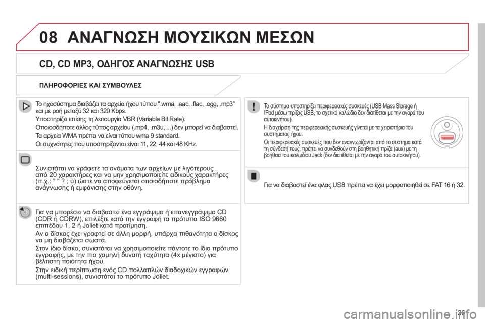 CITROEN C5 2014  ΟΔΗΓΌΣ ΧΡΉΣΗΣ (in Greek) 261
08ΑΝΑΓΝΩΣΗ ΜΟΥΣΙΚΩΝ ΜΕΣΩΝ
CD, CD MP3, ΟΔΗΓΟΣ ΑΝΑΓΝΩΣΗΣ USB 
 
 
Το ηχοσύστημα διαβάζει τα αρχεία ήχου τύπου ".wma, .aac, .