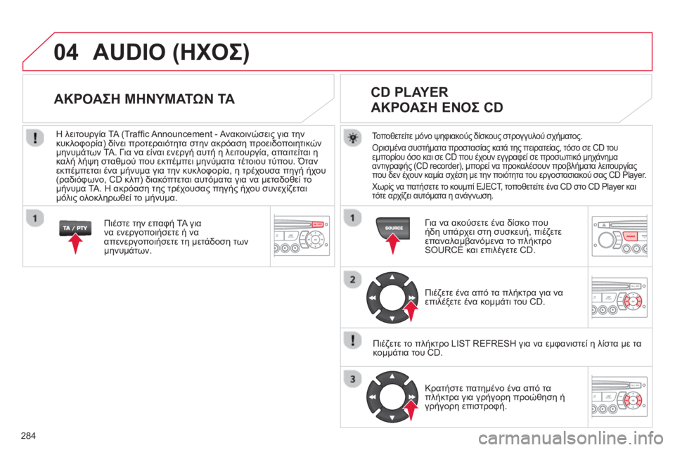 CITROEN C5 2014  ΟΔΗΓΌΣ ΧΡΉΣΗΣ (in Greek) 284
04  AUDIO (ΗΧΟΣ)
Τοποθετείτε μόνο ψηφιακούς δίσκους στρογγυλού σχήματος. 
Ορισμένα συστήματα προστασίας κατά τ