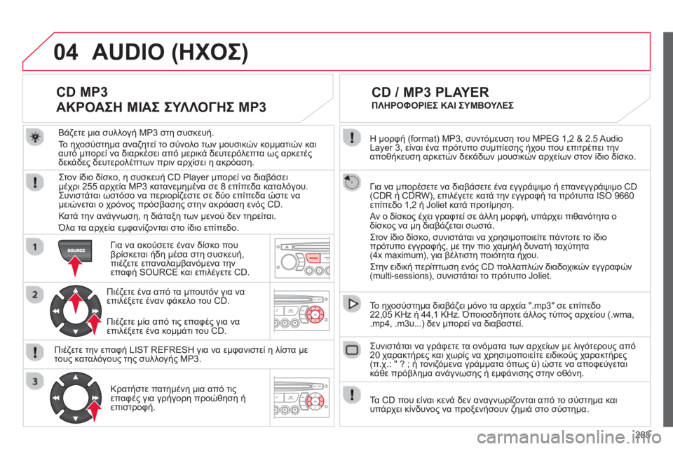 CITROEN C5 2014  ΟΔΗΓΌΣ ΧΡΉΣΗΣ (in Greek) 285
04
  Η μορφή (format) MP3, συντόμευση του MPEG 1,2 & 2.5 Audio 
Layer 3, είναι ένα πρότυπο συμπίεσης ήχου που επιτρέπει την 
αποθ