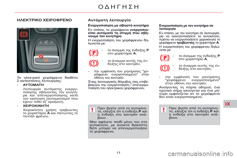 CITROEN C5 2014  ΟΔΗΓΌΣ ΧΡΉΣΗΣ (in Greek) IX
!!
ΟΔΗΓΗΣΗ
11  
       ΗΛΕΚΤΡΙΚΟ ΧΕΙΡΟΦΡΕΝΟ   Αυτόματη λειτουργία 
  Ενεργοποίηση με σβηστό κινητήρα 
 Εν  στάσει,  