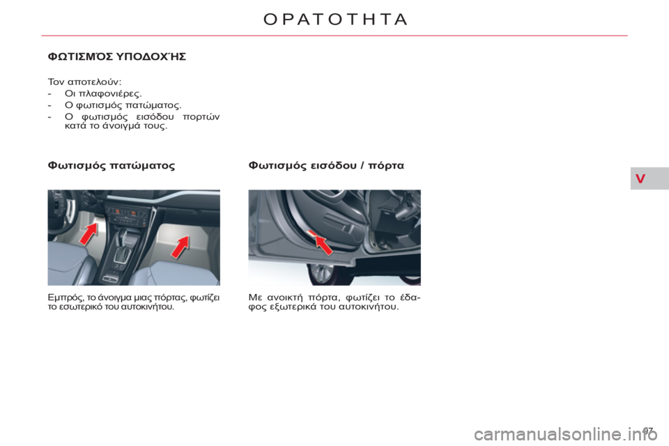 CITROEN C5 2014  ΟΔΗΓΌΣ ΧΡΉΣΗΣ (in Greek) V
97 
ΟΡΑΤΟΤΗΤΑ
   
Φωτισμός εισόδου / πόρτα 
 
Με ανοικτή πόρτα, φωτίζει το έδα-
φος εξωτερικά του αυτοκινήτου.  
 
 

