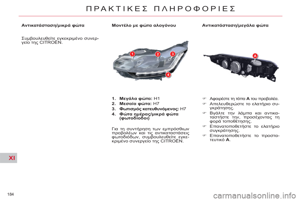 CITROEN C5 2012  ΟΔΗΓΌΣ ΧΡΉΣΗΣ (in Greek) XI
184 
ΠΡΑΚΤΙΚΕΣ ΠΛΗΡΟΦΟΡΙΕΣ
 
 
Αντικατάσταση/μεγάλα φώτα 
   
 
�) 
 
Aφαιρέστε τη τάπα  Α 
 του προβολέα. 
 
 
�) 
 Aπελευ