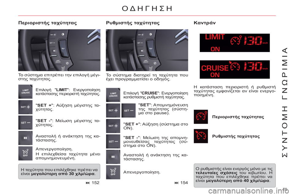 CITROEN C5 2012  ΟΔΗΓΌΣ ΧΡΉΣΗΣ (in Greek) 19 
ΣΥΝΤΟΜΗ ΓΝΩΡΙΜΙΑ
 
Το σύστημα διατηρεί τη ταχύτητα που 
έχει προγραμματίσει ο οδηγός. 
 
 
Ρυθμιστής ταχύτητα