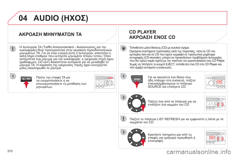 CITROEN C5 2012  ΟΔΗΓΌΣ ΧΡΉΣΗΣ (in Greek) 310
04
2
3
1
AUDIO (ΗΧΟΣ) 
Τοποθετείτε μόνο δίσκους (CD) με κυκλικό σχήμα.Ορισμένα συστήματα προστασίας κατά της πειρατ