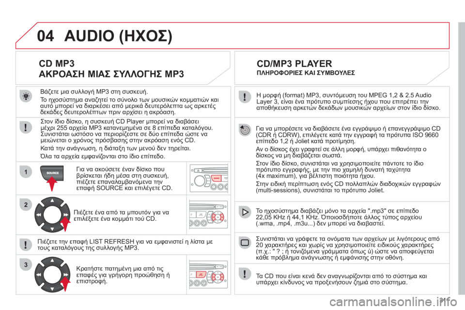 CITROEN C5 2012  ΟΔΗΓΌΣ ΧΡΉΣΗΣ (in Greek) 311
04
1
2
3
Για να μπορέσετε να διαβάσετε ένα εγγράψιμο ή επανεγγράψιμο CD (CDR ή CDRW), επιλέγετε κατά την εγγραφή τα π