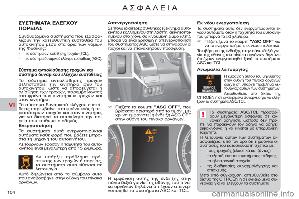 CITROEN C-CROSSER 2012  ΟΔΗΓΌΣ ΧΡΉΣΗΣ (in Greek) VI
!
ΑΣΦΑΛΕΙΑ
104
  Τα συστήματα ASC/TCL προσφέ-
ρουν μεγαλύτερη ασφάλεια σε κα-
νονική οδήγηση, ωστόσο δεν πρέ-
πει να