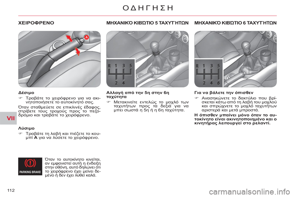 CITROEN C-CROSSER 2012  ΟΔΗΓΌΣ ΧΡΉΣΗΣ (in Greek) VII
ΟΔΗΓΗΣΗ
11 2
ΧΕΙΡΟΦΡΕΝΟ 
 
 
 
Λύσιμο 
   
 
�) 
 Τραβάτε τη λαβή και πιέζετε το κου-
μπί  A 
 για να λύσετε το χειρόφρε