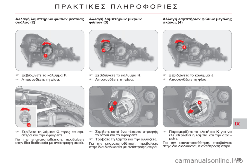 CITROEN C-CROSSER 2012  ΟΔΗΓΌΣ ΧΡΉΣΗΣ (in Greek) IX
ΠΡΑΚΤΙΚΕΣ ΠΛΗΡΟΦΟΡΙΕΣ
139     
Αλλαγή λαμπτήρων μικρών 
φώτων (3) 
   
 
�) 
 Ξεβιδώνετε το κάλυμμα  H 
. 
   
�) 
 Αποσυνδέ