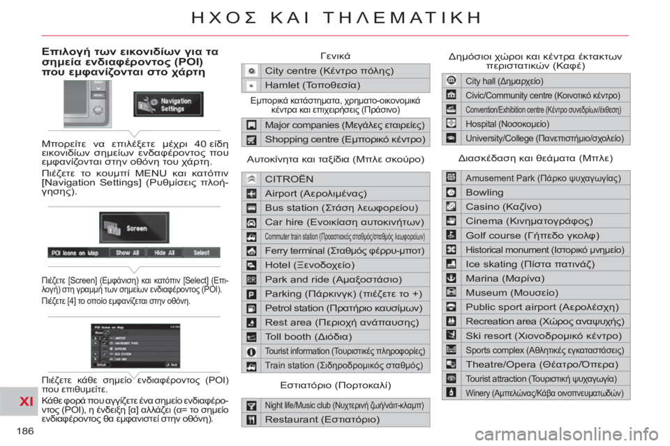 CITROEN C-CROSSER 2012  ΟΔΗΓΌΣ ΧΡΉΣΗΣ (in Greek) XI
186
ΗΧΟΣ ΚΑΙ ΤΗΛΕΜΑΤΙΚΗ
Επιλογή των εικονιδίων για τα 
σημεία ενδιαφέροντος (POI) 
που εμφανίζονται στο χάρτη 
 
