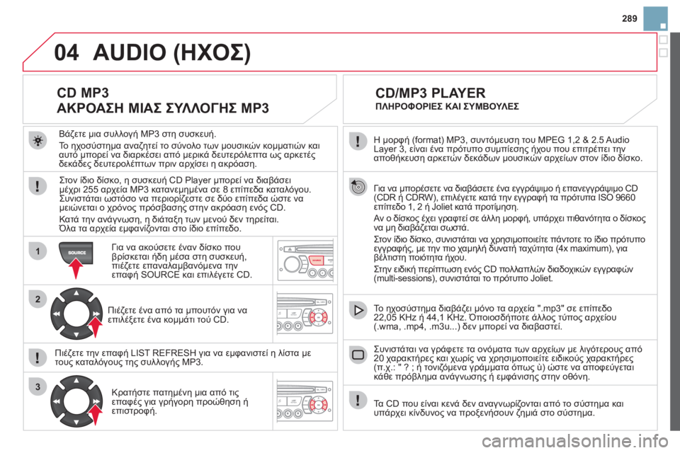 CITROEN DS3 2013 ΟΔΗΓΌΣ ΧΡΉΣΗΣ (in Greek) 289
04
1
2
3
SOURCE
Η μορφή (format) MP3, συντόμευση του MPEG 1,2 & 2.5 Audio Layer 3, είναι ένα πρότυπο συμπίεσης ήχου που επιτρέπει τη CITROEN DS3 2013 ΟΔΗΓΌΣ ΧΡΉΣΗΣ (in Greek) 289
04
1
2
3
SOURCE
Η μορφή (format) MP3, συντόμευση του MPEG 1,2 & 2.5 Audio Layer 3, είναι ένα πρότυπο συμπίεσης ήχου που επιτρέπει τη