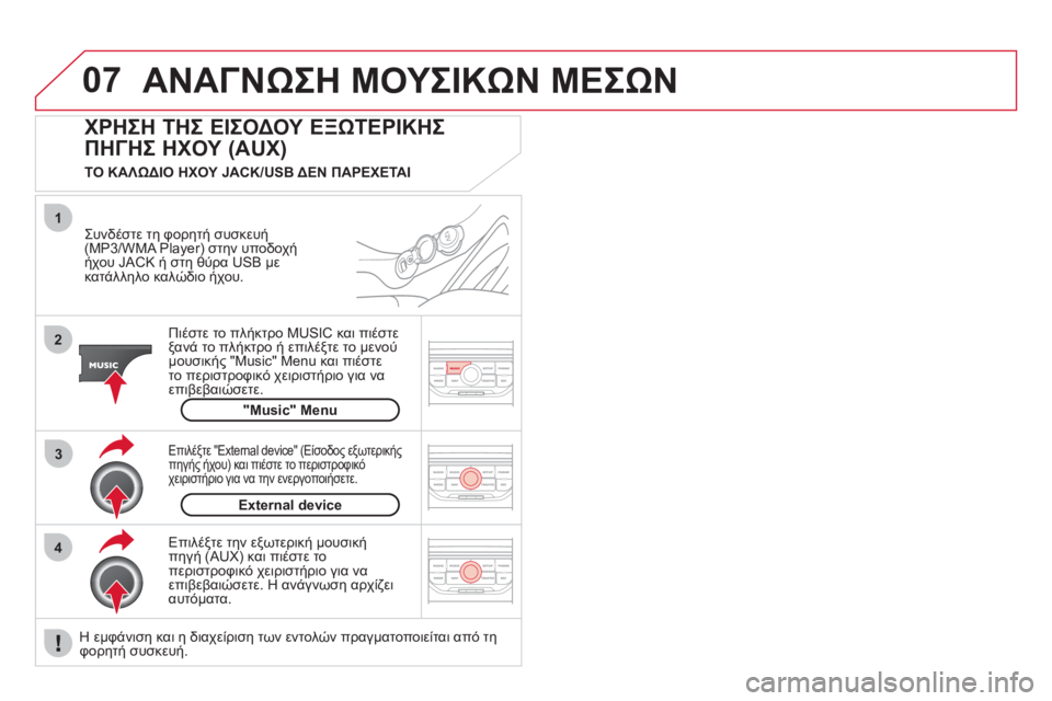 CITROEN DS3 2011  ΟΔΗΓΌΣ ΧΡΉΣΗΣ (in Greek) 07
43 1
2
  ΑΝΑΓΝΩΣΗ ΜΟΥΣΙΚΩΝ ΜΕΣΩΝ 
 
 
Συνδέστε τη φορητή συσκευή(MP3/WMA Player) στην υποδοχή ήχου JACK ή στη θύρα USB με
κατ