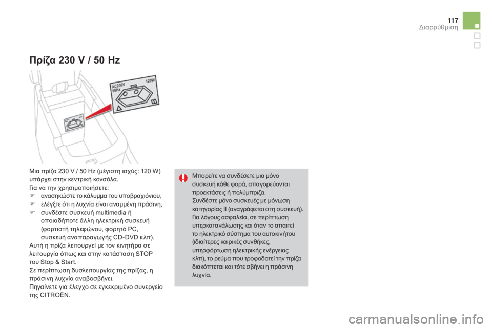 CITROEN DS4 2016 ΟΔΗΓΌΣ ΧΡΉΣΗΣ (in Greek) 11 7
DS4_el_Chap04_amenagement_ed03-2015
Πρίζα 230 V / 50 Hz
Μπορείτε να συνδέσετε μια μόνο
συσκευή κάθε φορά, απαγορεύονται
προεκτά CITROEN DS4 2016 ΟΔΗΓΌΣ ΧΡΉΣΗΣ (in Greek) 11 7
DS4_el_Chap04_amenagement_ed03-2015
Πρίζα 230 V / 50 Hz
Μπορείτε να συνδέσετε μια μόνο
συσκευή κάθε φορά, απαγορεύονται
προεκτά
