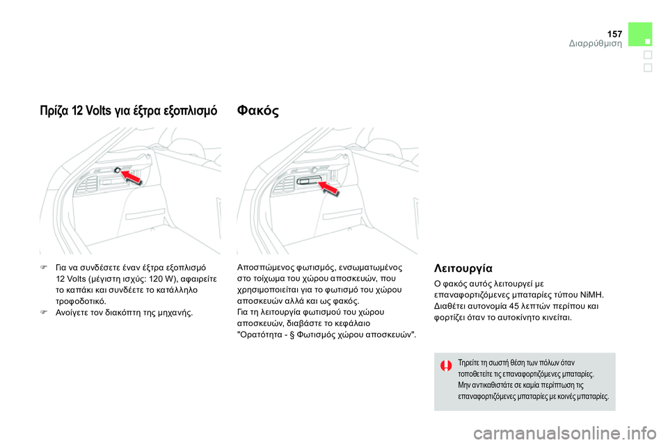 CITROEN DS4 2014  ΟΔΗΓΌΣ ΧΡΉΣΗΣ (in Greek) 157Διαρρύθμιση
   
 
 
 Γι α να συνδέσετε έναν έξτρα εξοπλισμό 
12 Volts (μέγιστη ισχύς: 120 W), αφαιρείτε 
το καπάκι και 