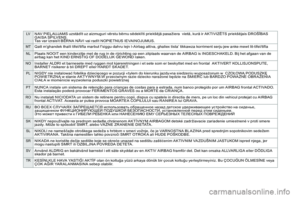 CITROEN DS4 2014  ΟΔΗΓΌΣ ΧΡΉΣΗΣ (in Greek) LVNAV PIEĻAUJAMS uzstādīt uz aizmuguri vērstu bērnu sēdeklīti priekšējā pasažiera  vietā, kurā ir AKTIVIZĒTS priekšējais DROŠĪBAS 
GAISA SPILVENS.
Tas var izraisīt BĒRNA NĀVI vai 