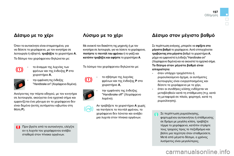CITROEN DS4 2014  ΟΔΗΓΌΣ ΧΡΉΣΗΣ (in Greek) 197Οδήγηση
  Με ανοικτό τον διακόπτη της μηχανής ή με τον 
κινητήρα σε λειτουργία, για να λύσετε το χειρόφρενο, 
 