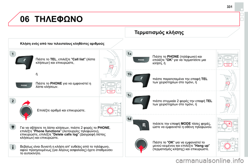 CITROEN DS4 2014  ΟΔΗΓΌΣ ΧΡΉΣΗΣ (in Greek) 06
331
  ΤΗΛΕΦΩΝΟ 
 
 
 
Κλήση ενός από του τελευταίους κληθέντες αριθμούς 
 
   
Πιέστε το  TEL 
, επιλέξτε " Call list 
" (λίστ