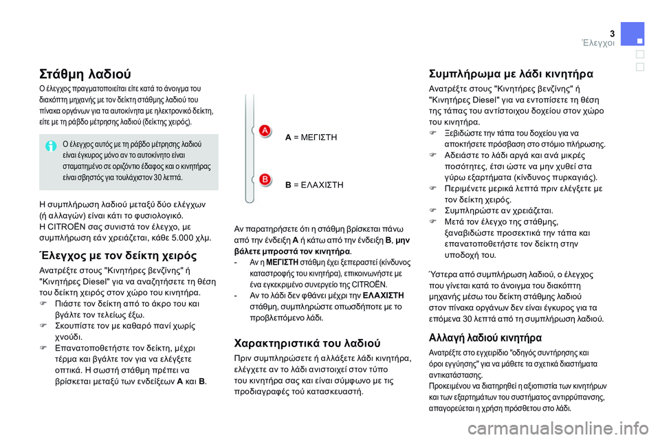 CITROEN DS4 2014 ΟΔΗΓΌΣ ΧΡΉΣΗΣ (in Greek) 3Έλεγχοι
Σ τ ά θ μ η λ α δ ι ο ύ
Αν παρατηρήσετε ότι η στάθμη βρίσκεται πάνω από την ένδειξη A ή κάτω CITROEN DS4 2014 ΟΔΗΓΌΣ ΧΡΉΣΗΣ (in Greek) 3Έλεγχοι
Σ τ ά θ μ η λ α δ ι ο ύ
Αν παρατηρήσετε ότι η στάθμη βρίσκεται πάνω από την ένδειξη A ή κάτω