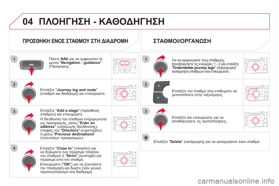 CITROEN DS4 2013  ΟΔΗΓΌΣ ΧΡΉΣΗΣ (in Greek) 04
1
4
3
1
3
22
ΠΛΟΗΓΗΣΗ - ΚΑΘΟΔΗΓΗΣΗ
 
 
ΠΡΟΣΘΗΚΗ ΕΝΟΣ ΣΤΑΘΜΟΥ ΣΤΗ ΔΙΑΔΡΟΜΗ 
 
 
Πιέστε  NAVγια να εμφανιστεί το 
μενού " N