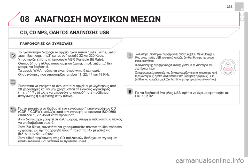CITROEN DS4 2013  ΟΔΗΓΌΣ ΧΡΉΣΗΣ (in Greek) 333
08
   CD, CD MP3, ΟΔΗΓΟΣ ΑΝΑΓΝΩΣΗΣ USB 
 
 
Το ηχοσύστημα διαβάζει τα αρχεία ήχου τύπου ".m4a, .wma, .m4b,.aac, .ﬂ ac, .ogg, .mp3" και με