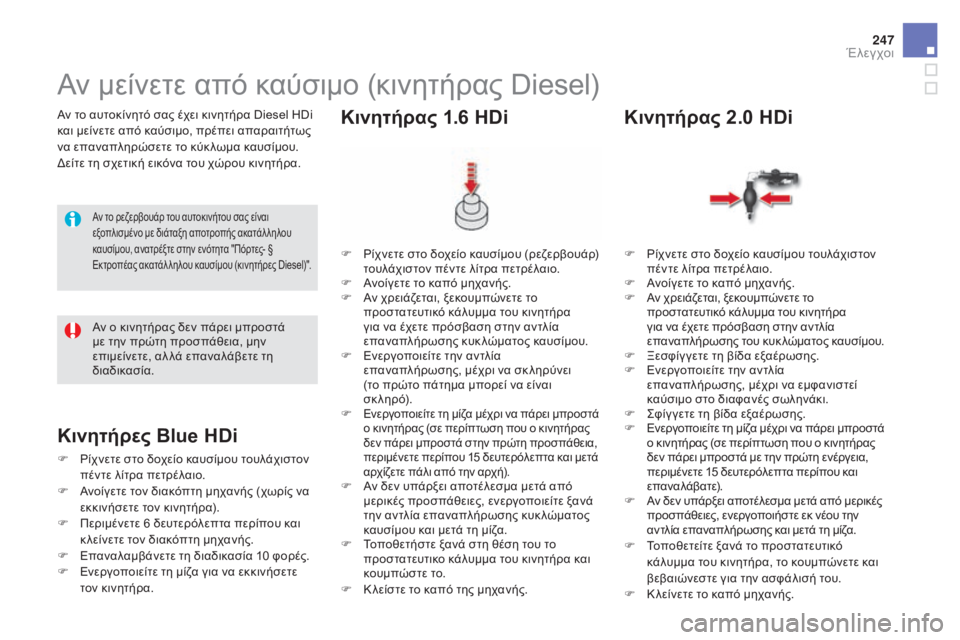 CITROEN DS5 2015 ΟΔΗΓΌΣ ΧΡΉΣΗΣ (in Greek) 247
DS5_el_Chap09_verifications_ed01-2015
Αν το αυτοκίνητό σας έχει κινητήρα Diesel HDi
και μείνετε από καύσιμο, πρέπει απαραιτήτως
CITROEN DS5 2015 ΟΔΗΓΌΣ ΧΡΉΣΗΣ (in Greek) 247
DS5_el_Chap09_verifications_ed01-2015
Αν το αυτοκίνητό σας έχει κινητήρα Diesel HDi
και μείνετε από καύσιμο, πρέπει απαραιτήτως