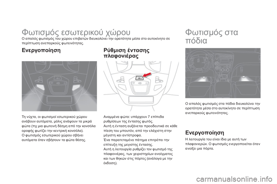 CITROEN DS5 2013 ΟΔΗΓΌΣ ΧΡΉΣΗΣ (in Greek)
Φωτισμός εσωτερικού χώρου Ο απαλός φωτισμός του χώρου επιβατών διευκολύνει την ορατότητα μέσα στο CITROEN DS5 2013 ΟΔΗΓΌΣ ΧΡΉΣΗΣ (in Greek)
Φωτισμός εσωτερικού χώρου Ο απαλός φωτισμός του χώρου επιβατών διευκολύνει την ορατότητα μέσα στο