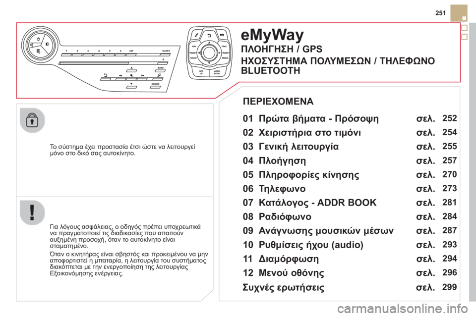CITROEN DS5 2013  ΟΔΗΓΌΣ ΧΡΉΣΗΣ (in Greek) 251
   
To  σύστημα έχει προστασία έτσι ώστε να λειτουργε
ί 
μόνο στο δικό σας αυτοκίνητο.
eMyWay
 
 
01 Πρώτα βήματα - Πρ
