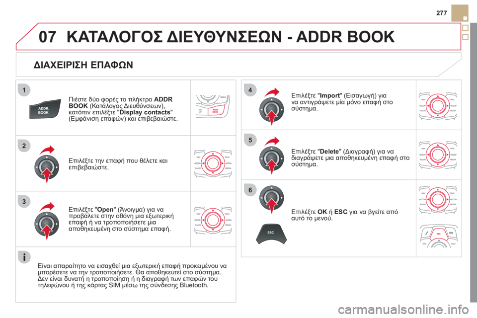 CITROEN DS5 2012  ΟΔΗΓΌΣ ΧΡΉΣΗΣ (in Greek) 1
2
3
4
5
6
07
277
   
ΔΙΑΧΕΙΡΙΣΗ ΕΠΑΦΩΝ 
Πιέστε δύο φορές το πλήκτρο  ADDR 
BOOK 
 (Κατάλογος Διευθύνσεων), 
κατόπιν επιλέξτε