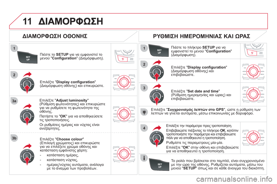 CITROEN DS5 2012  ΟΔΗΓΌΣ ΧΡΉΣΗΣ (in Greek) 11
1
2
3a
3b
1
2
3
4
Πιέστε το SETUPγια να εμφανιστεί το 
μενού " Conﬁ guration 
" (Διαμόρφωση).  
Επιλέ
ξτε "Adjust luminosity 
" (Ρύθμιση φ
