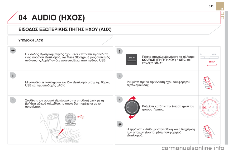 CITROEN DS5 2012  ΟΔΗΓΌΣ ΧΡΉΣΗΣ (in Greek) 3
2
04
14
311
   
 
 
 
 
 
 
 
 
 
 
 
 
 
 
ΕΙΣΟΔΟΣ ΕΞΩΤΕΡΙΚΗΣ ΠΗΓΗΣ ΗΧΟΥ (AUX) 
 
 ΥΠΟΔΟΧΗ JACK  
Μη συνδέσετε ταυτόχρονα τον ίδιο ε
ξ