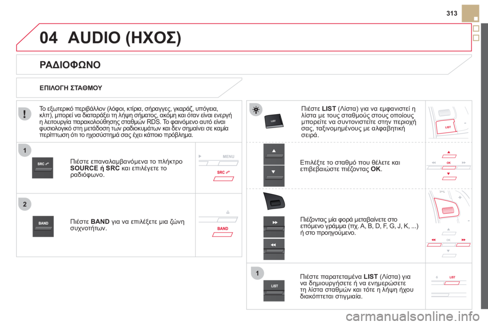 CITROEN DS5 HYBRID 2012  ΟΔΗΓΌΣ ΧΡΉΣΗΣ (in Greek) 1
2
1
04



313
AUDIO (ΗΧΟΣ) 
Πιέστε επαναλαμβανόμενα το πλήκτρο 
SOURCE ή SRC 
 και επιλέγετε το ραδιόφωνο.
Πι
έστε BAND 
