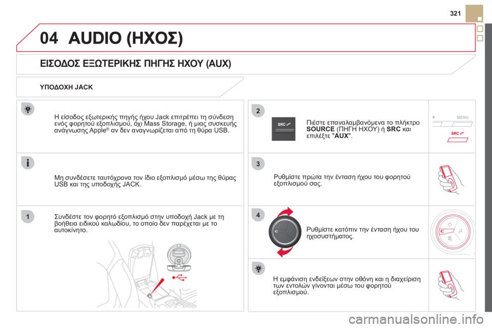 CITROEN DS5 HYBRID 2012  ΟΔΗΓΌΣ ΧΡΉΣΗΣ (in Greek) 3
2
04
14
321
   
 
 
 
 
 
 
 
 
 
 
 
 
 
 
ΕΙΣΟΔΟΣ ΕΞΩΤΕΡΙΚΗΣ ΠΗΓΗΣ ΗΧΟΥ (AUX) 
 
 ΥΠΟΔΟΧΗ JACK  
Μη συνδέσετε ταυτόχρονα τον ίδιο ε
ξ