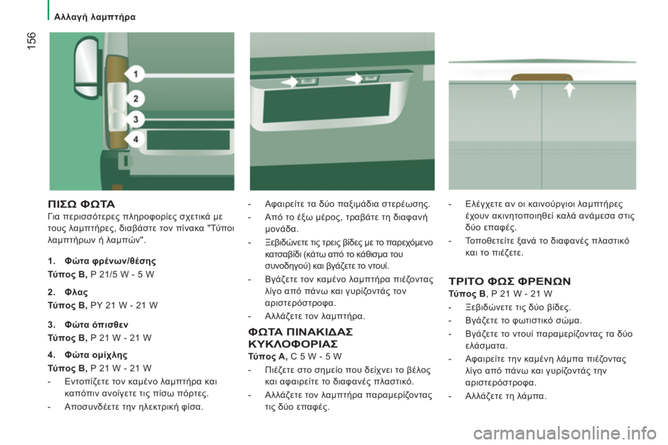 CITROEN JUMPER 2013 ΟΔΗΓΌΣ ΧΡΉΣΗΣ (in Greek) 156
Αλλαγή λαμπτήρα
ΠΙΣΩ ΦΩΤΑ
Για περισσότερες πληροφορίες σχετικά με
τους λαμπτήρες, διαβάστε τον πίν CITROEN JUMPER 2013 ΟΔΗΓΌΣ ΧΡΉΣΗΣ (in Greek) 156
Αλλαγή λαμπτήρα
ΠΙΣΩ ΦΩΤΑ
Για περισσότερες πληροφορίες σχετικά με
τους λαμπτήρες, διαβάστε τον πίν