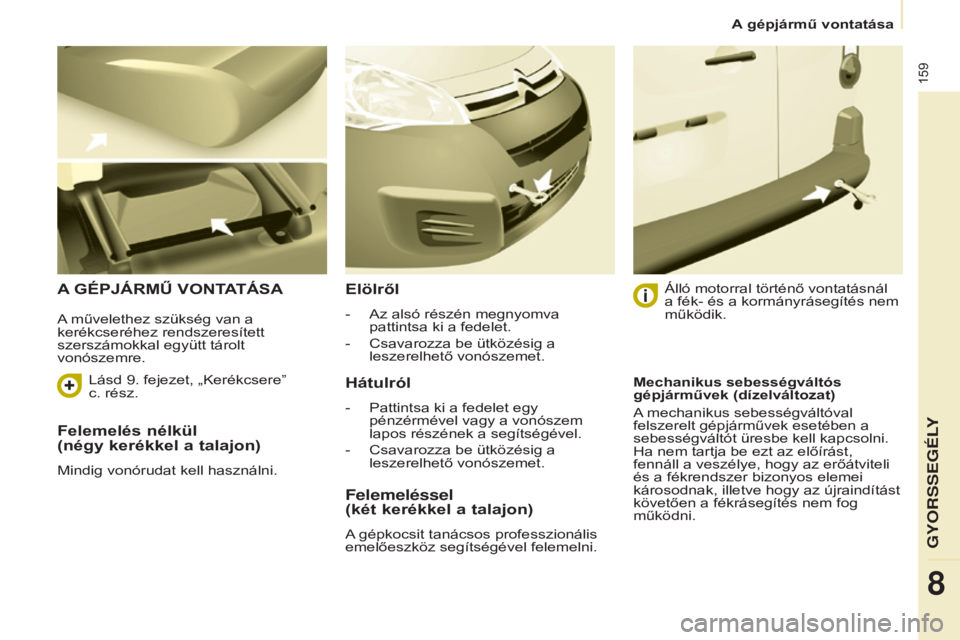 CITROEN BERLINGO ELECTRIC 2017  Kezelési útmutató (in Hungarian) 159
Berlingo-2-VU_hu_Chap08_Aide rapide_ed01-2015Berlingo-2-VU_hu_Chap08_Aide rapide_ed01-2015
Felemelés nélkül  
(négy kerékkel a talajon)
Mindig vonórudat kell használni.
A gÉpjáRMŰ VONTAT
