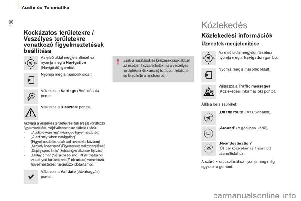 CITROEN BERLINGO ELECTRIC 2017  Kezelési útmutató (in Hungarian) 186
Berlingo-2-VU_hu_Chap10a_SMEGplus_ed01-2015
Kockázatos területekre /  
Veszélyes területekre 
vonatkozó figyelmeztetések 
beállítása
Az első oldal megjelenítéséhez 
nyomja meg a Navig