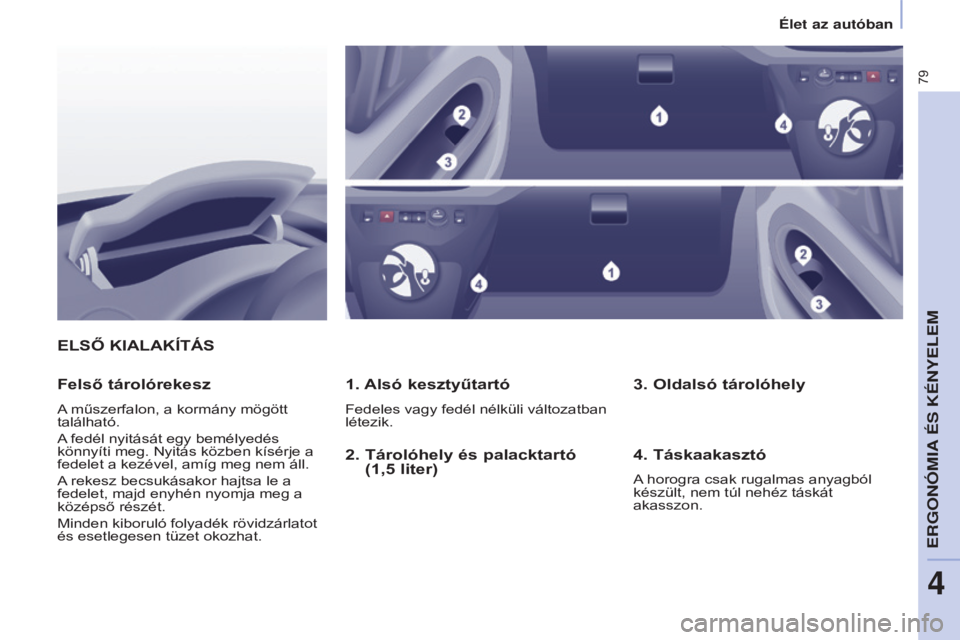 CITROEN BERLINGO ELECTRIC 2017  Kezelési útmutató (in Hungarian) 79
Berlingo-2-VU_hu_Chap04_Ergonomie_ed01-2015Berlingo-2-VU_hu_Chap04_Ergonomie_ed01-2015
ELSŐ KIALAKíTáS
1. 
Alsó kesztyűtartó
Fedeles vagy fedél nélküli változatban 
létezik.
Felső táro