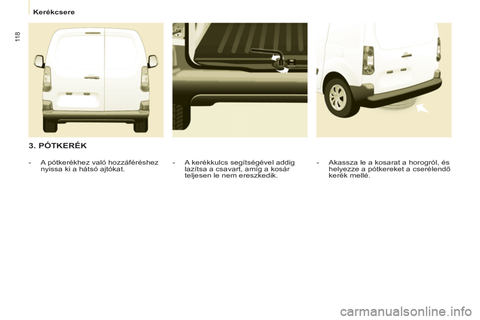 CITROEN BERLINGO ELECTRIC 2015  Kezelési útmutató (in Hungarian)    
 
Kerékcsere  
 
11 8
 
 
3. PÓTKERÉK 
 
 
-   Akassza le a kosarat a horogról, és 
helyezze a pótkereket a cserélendő 
kerék mellé.  
     
-   A kerékkulcs segítségével addig 
laz