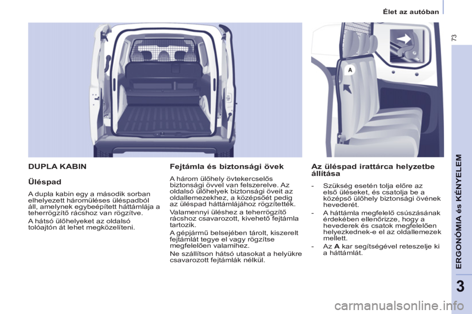 CITROEN BERLINGO ELECTRIC 2015 Kezelési útmutató (in Hungarian) 3
Élet az autóban
73
ERGONÓMIA és KÉNYELE
M DUPLA KABIN
Üléspad
A dupla kabin egy a második sorban
elhelyezett háromüléses üléspadból
áll, amelynek egybeépített háttámlá CITROEN BERLINGO ELECTRIC 2015 Kezelési útmutató (in Hungarian) 3
Élet az autóban
73
ERGONÓMIA és KÉNYELE
M DUPLA KABIN
Üléspad
A dupla kabin egy a második sorban
elhelyezett háromüléses üléspadból
áll, amelynek egybeépített háttámlá
