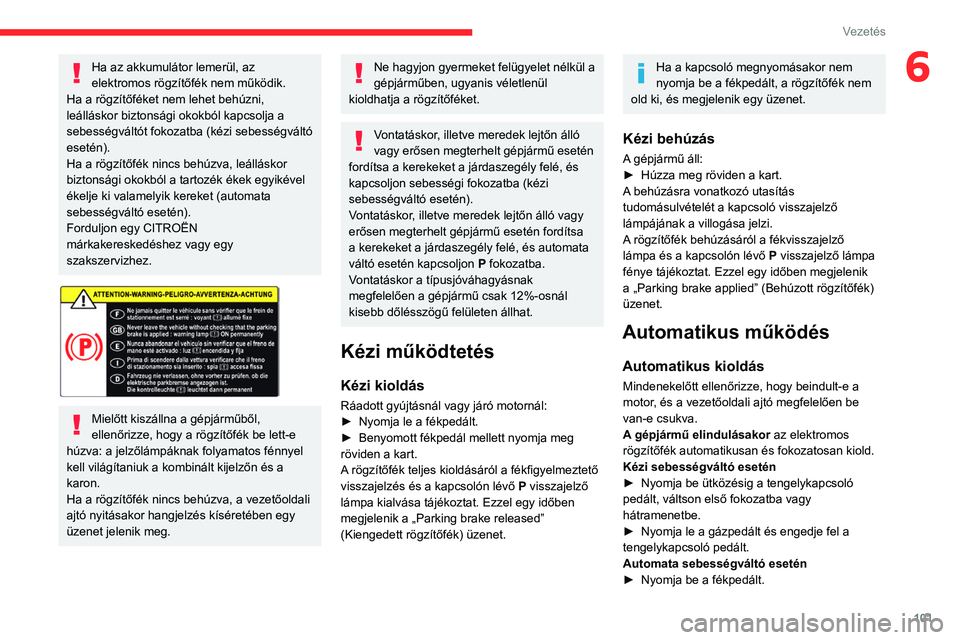 CITROEN BERLINGO VAN 2021 Kezelési útmutató (in Hungarian) 101
Vezetés
6Ha az akkumulátor lemerül, az
elektromos rögzítőfék nem működik.
Ha a rögzítőféket nem lehet behúzni,
leálláskor biztonsági okokból kapcsolja a
sebességváltót foko CITROEN BERLINGO VAN 2021 Kezelési útmutató (in Hungarian) 101
Vezetés
6Ha az akkumulátor lemerül, az
elektromos rögzítőfék nem működik.
Ha a rögzítőféket nem lehet behúzni,
leálláskor biztonsági okokból kapcsolja a
sebességváltót foko