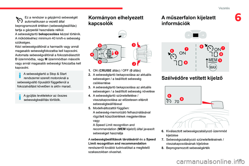 CITROEN BERLINGO VAN 2021  Kezelési útmutató (in Hungarian) 121
Vezetés
6Ez a rendszer a gépjármű sebességét 
automatikusan a vezető által 
beprogramozott értéken (sebességbeállítás) 
tartja a gázpedál használata nélkül.
A sebességtartó be